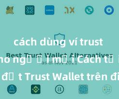 cách dùng ví trust wallet cho người mới Cách tải và cài đặt Trust Wallet trên điện thoại tại Việt Nam