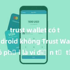 trust wallet có trên android không Trust Wallet có phải là ví điện tử tốt nhất tại Việt Nam không?