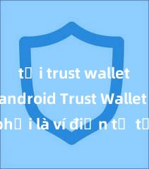 tải trust wallet trên android Trust Wallet có phải là ví điện tử tốt nhất tại Việt Nam không?