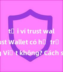 tải ví trust wallet Trust Wallet có hỗ trợ tiếng Việt không? Cách sử dụng dễ dàng