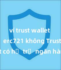 ví trust wallet hỗ trợ erc721 không Trust Wallet có hỗ trợ ngân hàng Việt Nam không?