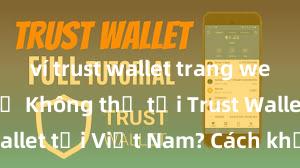 ví trust wallet trang web chính chủ Không thể tải Trust Wallet tại Việt Nam? Cách khắc phục