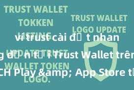 ví trust cài đặt nhanh Hướng dẫn tải Trust Wallet trên CH Play & App Store tại Việt Nam