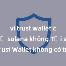 ví trust wallet có hỗ trợ solana không Tại sao Trust Wallet không có trên Google Play tại Việt Nam?