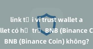 link tải ví trust wallet apk Trust Wallet có hỗ trợ BNB (Binance Coin) không?