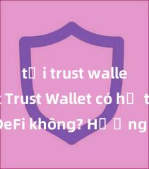 tải trust wallet apk Trust Wallet có hỗ trợ DeFi không? Hướng dẫn sử dụng