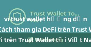 ví trust wallet hướng dẫn chi tiết Cách tham gia DeFi trên Trust Wallet tại Việt Nam