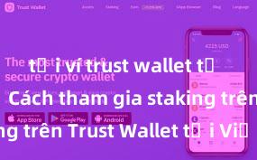 tải ví trust wallet từ trang chủ Cách tham gia staking trên Trust Wallet tại Việt Nam