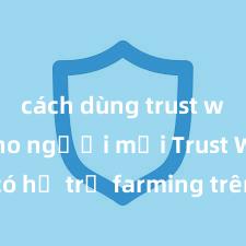 cách dùng trust wallet cho người mới Trust Wallet có hỗ trợ farming trên PancakeSwap không?