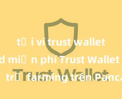 tải ví trust wallet android miễn phí Trust Wallet có hỗ trợ farming trên PancakeSwap không?