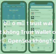 bảo mật trust wallet tốt không Trust Wallet có hỗ trợ OpenSea không? Cách giao dịch NFT